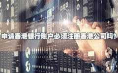 申請香港銀行賬戶必須注冊香港公司嗎？